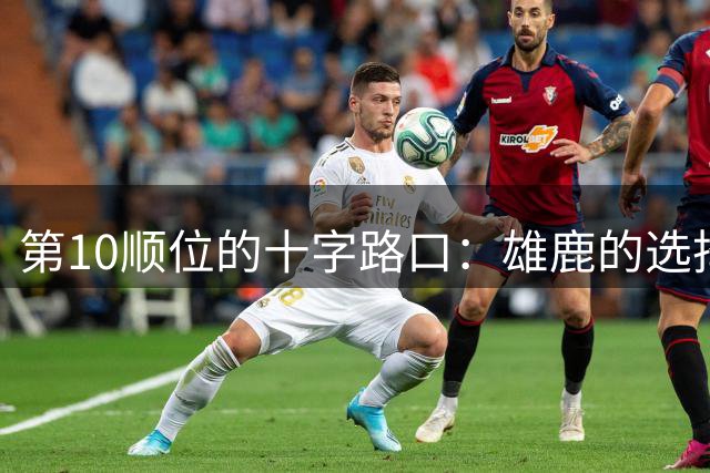 第10顺位的十字路口：雄鹿的选择会成就还是毁掉未来？